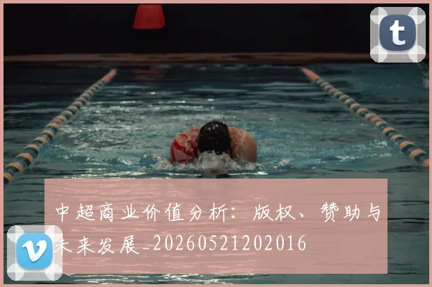 中超商业价值分析：版权、赞助与未来发展_20260521202016