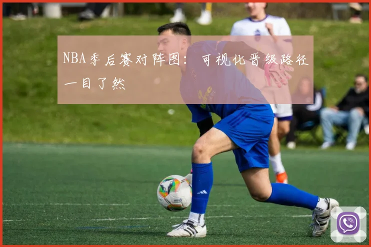 NBA季后赛对阵图:可视化晋级路径一目了然