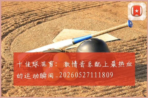 十佳球混剪:激情音乐配上最热血的运动瞬间_20260527111809