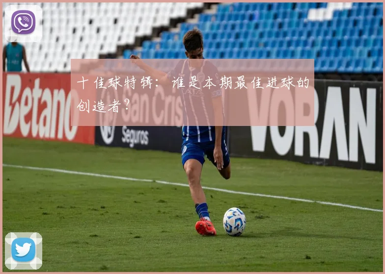十佳球特辑:谁是本期最佳进球的创造者?