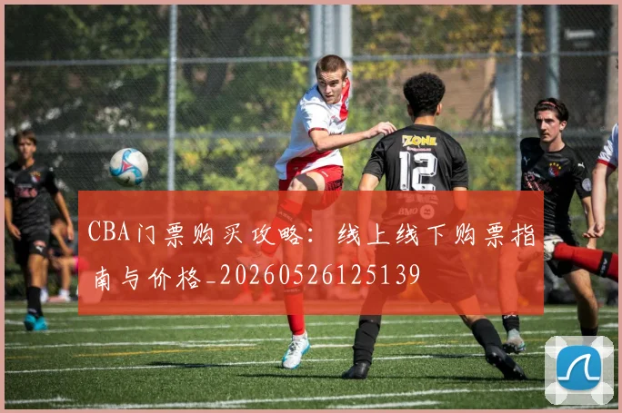 CBA门票购买攻略:线上线下购票指南与价格_20260526125139