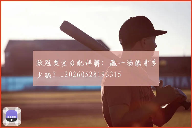 欧冠奖金分配详解：赢一场能拿多少钱？_20260528193315