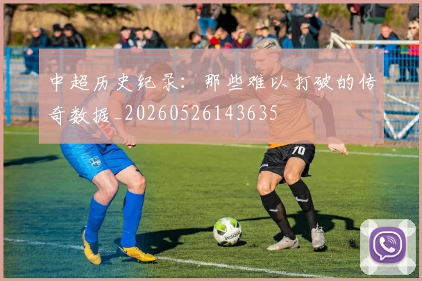 中超历史纪录:那些难以打破的传奇数据_20260526143635