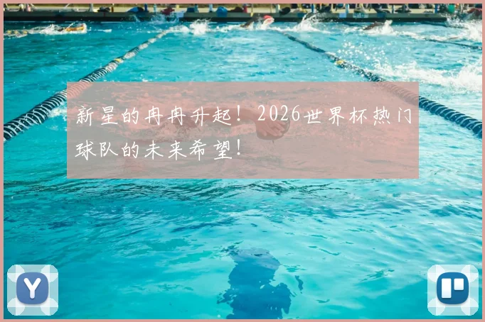 新星的冉冉升起!2026世界杯热门球队的未来希望!