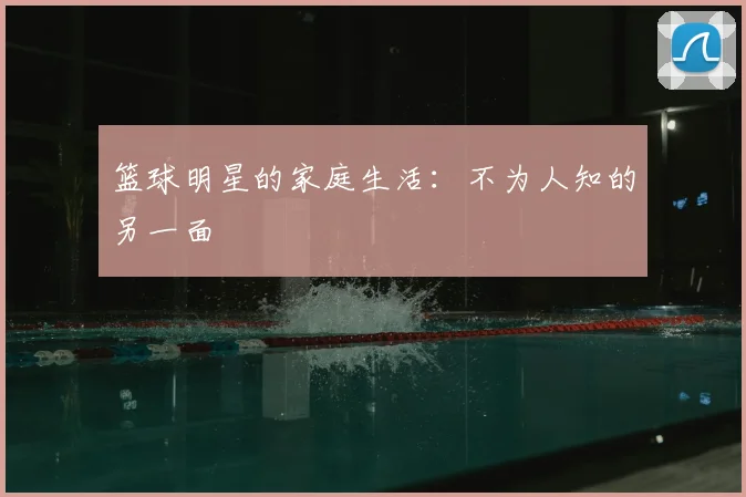 篮球明星的家庭生活：不为人知的另一面