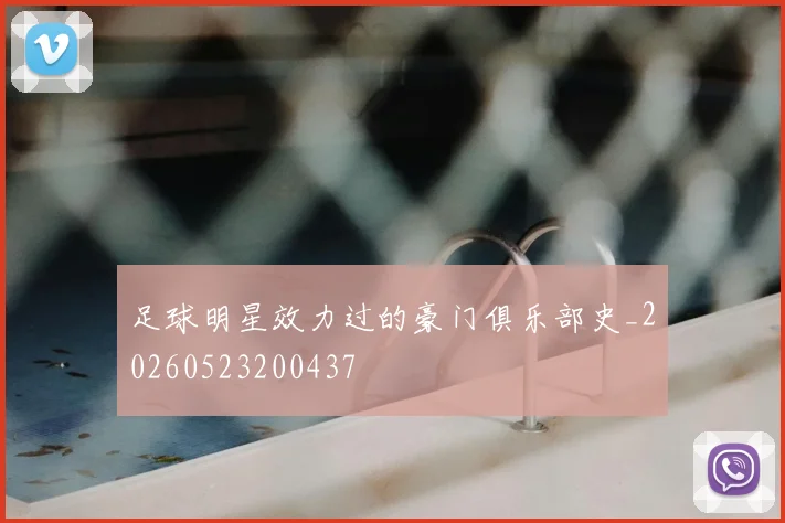 足球明星效力过的豪门俱乐部史_20260523200437