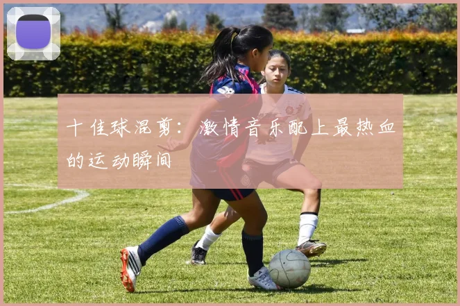 十佳球混剪:激情音乐配上最热血的运动瞬间