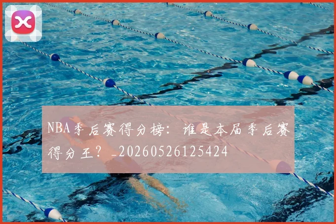 NBA季后赛得分榜:谁是本届季后赛得分王?_20260526125424