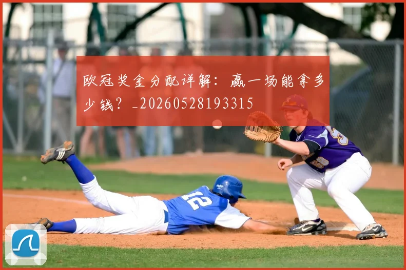 欧冠奖金分配详解：赢一场能拿多少钱？_20260528193315