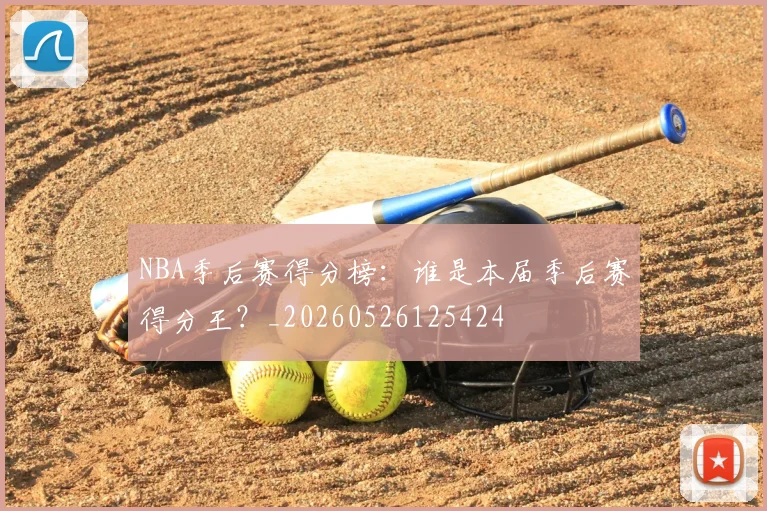 NBA季后赛得分榜:谁是本届季后赛得分王?_20260526125424