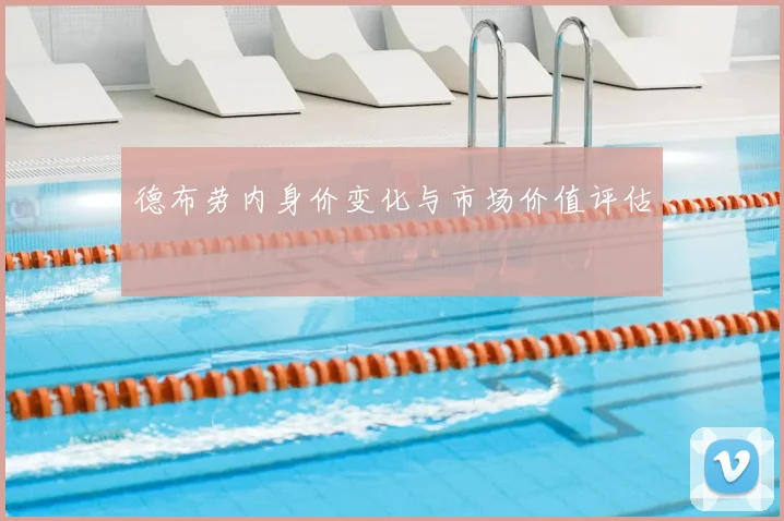 德布劳内身价变化与市场价值评估