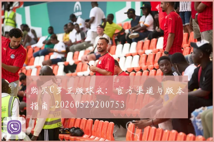 购买C罗正版球衣：官方渠道与版本指南_20260529200753