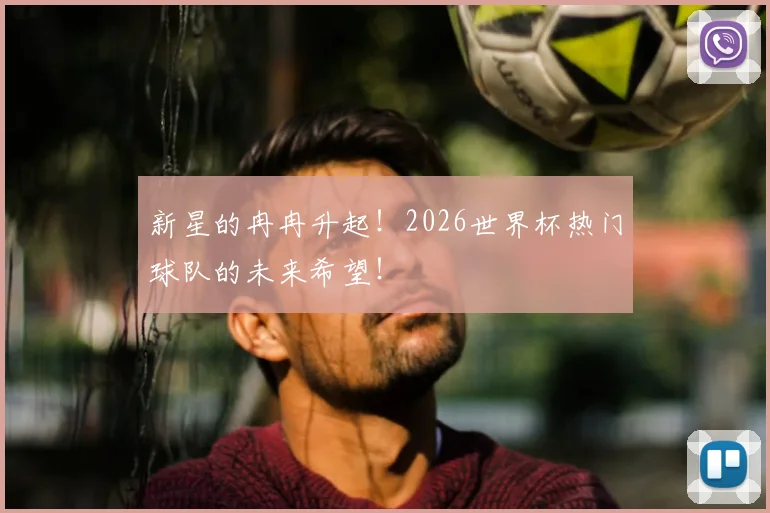 新星的冉冉升起!2026世界杯热门球队的未来希望!