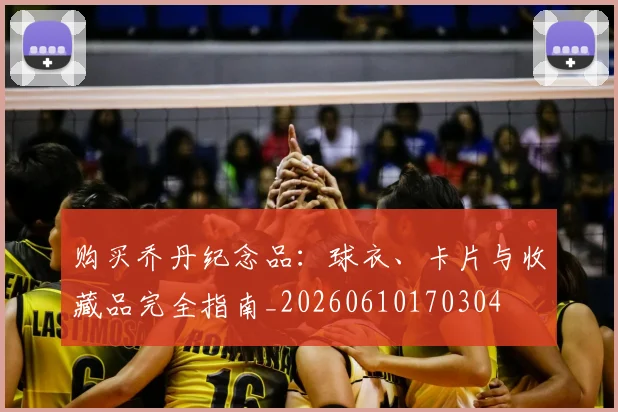 购买乔丹纪念品：球衣、卡片与收藏品完全指南_20260610170304