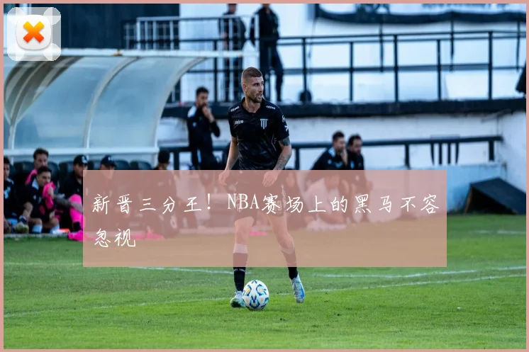 新晋三分王!NBA赛场上的黑马不容忽视