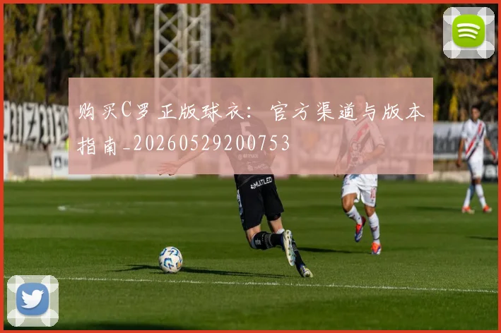 购买C罗正版球衣：官方渠道与版本指南_20260529200753