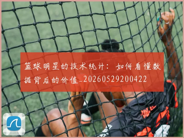 篮球明星的技术统计:如何看懂数据背后的价值_20260529200422