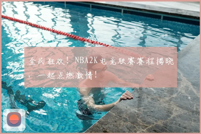 全民狂欢!NBA2K电竞联赛赛程揭晓,一起点燃激情!